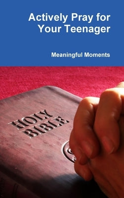 Actively Pray for Your Teenager by Moments, Meaningful