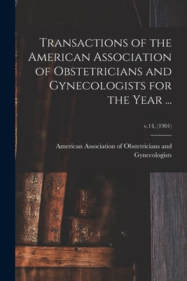 Transactions of the American Association of Obstetricians and Gynecologists for the Year ...; v.14, (1901) by American Association of Obstetricians
