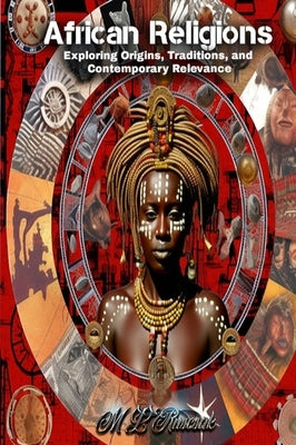 African Religions: Exploring Origins, Traditions, and Contemporary Relevance: Exploring Origins, Traditions, and Contemporary Relevance by Ruscsak, M. L.