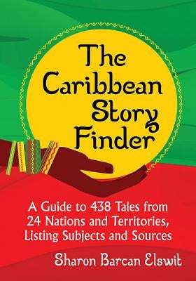 The Caribbean Story Finder: A Guide to 438 Tales from 24 Nations and Territories, Listing Subjects and Sources by Elswit, Sharon Barcan