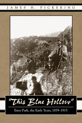 This Blue Hollow: Estes Park, the Early Years, 1859-1915 by Pickering, James H.