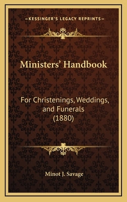 Ministers' Handbook: For Christenings, Weddings, and Funerals (1880) by Savage, Minot J.