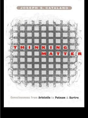 Thinking Matter: Consciousness from Aristotle to Putnam and Sartre by Catalano, Joseph S.
