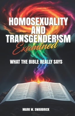 Homosexuality and Transgenderism Examined: What the Bible Really Says by Swarbrick, Mark