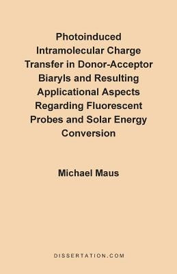 Photoinduced Intramolecular Charge Transfer in Donor-Acceptor Biaryls and Resulting Applicational Aspects Regarding Fluorescent Probes and Solar Energ by Maus, Michael