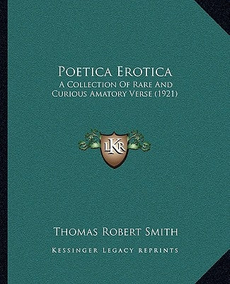 Poetica Erotica: A Collection of Rare and Curious Amatory Verse (1921) by Smith, Thomas Robert