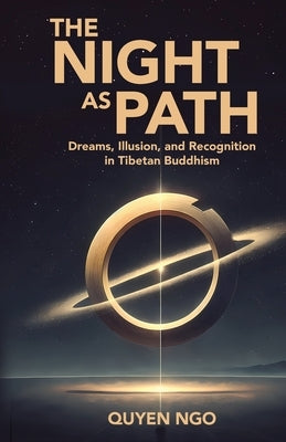 The Night As Path: Dreams, Illusion, and Recognition in Tibetan Buddhism by Ngo, Quyen