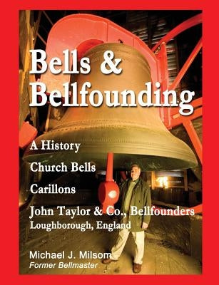Bells & Bellfounding: A History, Church Bells, Carillons, John Taylor & Co., Bellfounders, Loughborough, England by Milsom, Michael J.