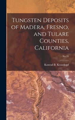 Tungsten Deposits of Madera, Fresno, and Tulare Counties, California; No.35 by Krauskopf, Konrad B. (Konrad Bates)