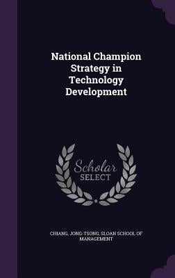 National Champion Strategy in Technology Development by Chiang, Jong-Tsong