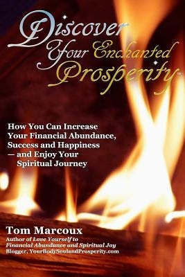 Discover Your Enchanted Prosperity: How You Can Increase Your Financial Abundance, Success and Happiness - And Enjoy Your Spiritual Journey by Marcoux, Tom