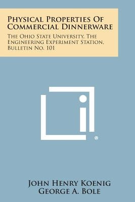 Physical Properties of Commercial Dinnerware: The Ohio State University, the Engineering Experiment Station, Bulletin No. 101 by Koenig, John Henry