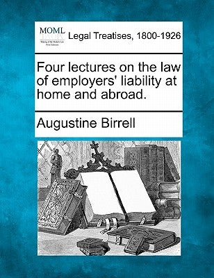 Four Lectures on the Law of Employers' Liability at Home and Abroad. by Birrell, Augustine