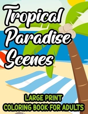 Tropical Paradise Scenes Large Print Coloring Book For Adults: Island Life Illustrations And Designs To Color, Easy And Large Print Vacation Coloring by M, Zolqernine