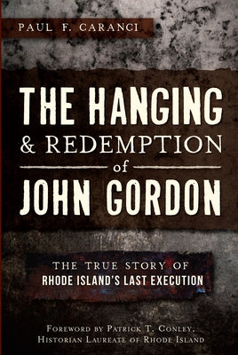 The Hanging and Redemption of John Gordon: The True Story of Rhode Island's Last Execution by Caranci, Paul F.