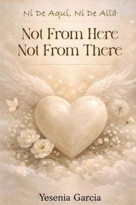 Ni De Aqui Ni De Alla: Not From Here, Not From There... by Garcia, Yesenia