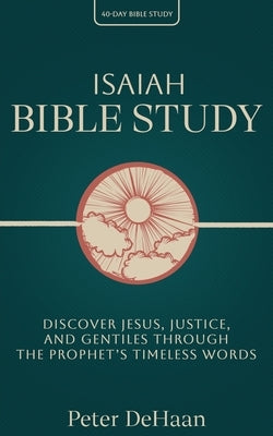 Isaiah Bible Study: Discover Jesus, Justice, and Gentiles through the Prophet's Timeless Words by DeHaan