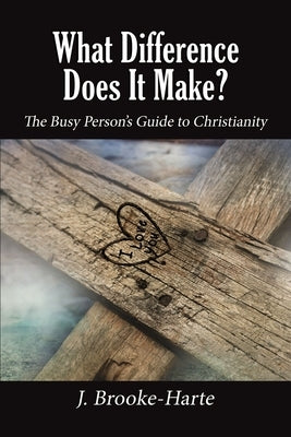 What Difference Does It Make?: The Busy Person's Guide to Christianity by Brooke-Harte, J.