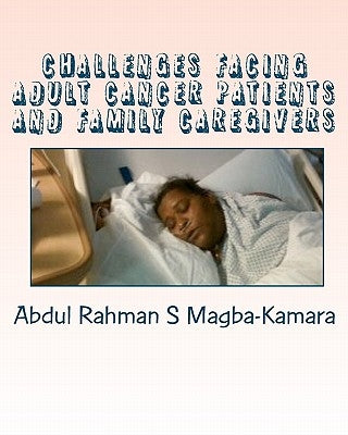 Challenges facing adult cancer patients and family caregivers: An exploratory study of challenges facing adult cancer patients and family caregivers by Magba-Kamara, Abdul Rahman S.