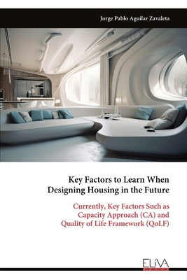 Key Factors to Learn When Designing Housing in the Future: Currently, Key Factors Such as Capacity Approach (CA) and Quality of Life Framework (QoLF) by Zavaleta, Jorge Pablo Aguilar