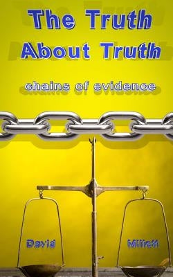 The Truth About Truth: Chains of evidence by Millett, David