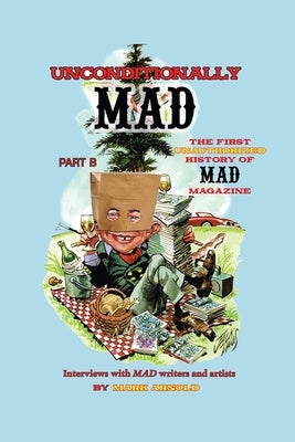 Unconditionally Mad, Part B - The First Unauthorized History of Mad Magazine by Arnold, Mark