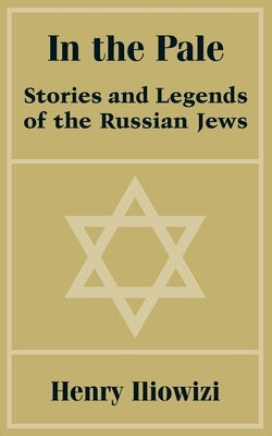 In the Pale: Stories and Legends of the Russian Jews by Iliowizi, Henry