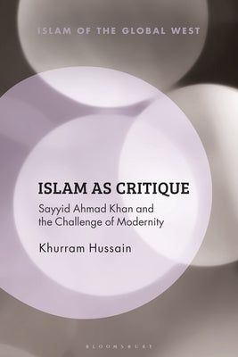 Islam as Critique: Sayyid Ahmad Khan and the Challenge of Modernity by Hussain, Khurram