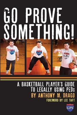 Go Prove Something!: A Basketball Player's Guide to Legally Using PEDs by Drago, Anthony M.