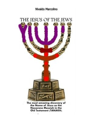 The Jesus of the Jews: The Surprisingly Discovery of the Name of Jesus as the Nazarene Messiah in the Old Testament (Tanakh) by Marcolino, Nivaldo