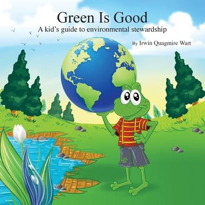 Green Is Good: A kid's guide to environmental stewardship by Wart, Irwin Quagmire