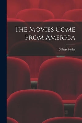 The Movies Come From America by Seldes, Gilbert 1893-1970