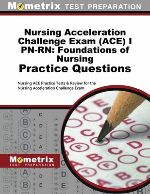 Nursing Acceleration Challenge Exam (Ace) I Pn-Rn: Foundations of Nursing Practice Questions: Nursing Ace Practice Tests & Review for the Nursing Acce by Mometrix Nursing Certification Test Team