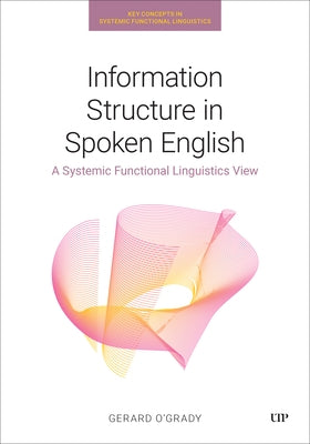 Information Structure in Spoken English: A Systemic Functional Linguistics View by O'Grady, Gerard