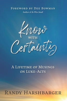 Know With Certainty: A Lifetime of Musings on Luke-Acts by Harshbarger, Randy