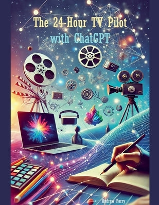 The 24-Hour TV Pilot with ChatGPT by Parry, Andrew