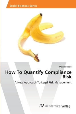 How To Quantify Compliance Risk by Ebersoll, Maik