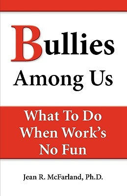 Bullies Among Us. What to Do When Work's No Fun by McFarland, Jean R.