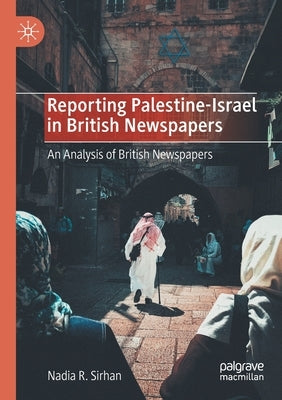Reporting Palestine-Israel in British Newspapers: An Analysis of British Newspapers by Sirhan, Nadia R.