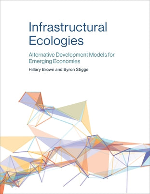 Infrastructural Ecologies: Alternative Development Models for Emerging Economies by Brown, Hillary