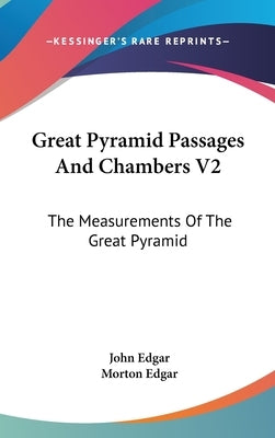 Great Pyramid Passages And Chambers V2: The Measurements Of The Great Pyramid by Edgar, John