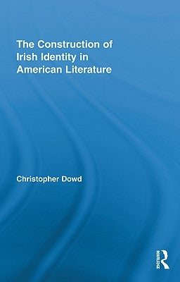 The Construction of Irish Identity in American Literature by Dowd, Christopher
