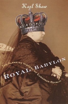 Royal Babylon: The Alarming History of European Royalty by Shaw, Karl