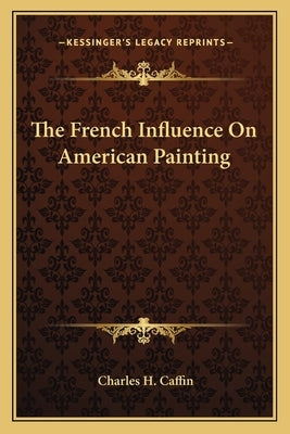 The French Influence On American Painting by Caffin, Charles H.