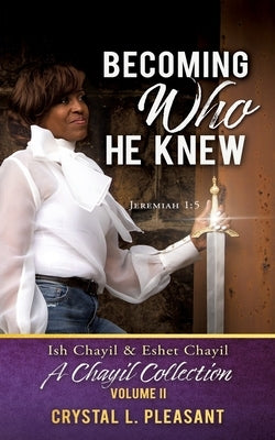 Becoming Who He Knew: Ish Chayil & Eshet Chayil A Chayil Collection, Volume II by Pleasant, Crystal L.