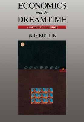 Economics and the Dreamtime by Butlin, N. G.