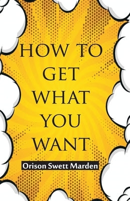 How To Get What You Want by Marden, Orison Swett