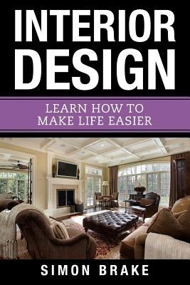 Interior Design: Learn How To Make Life Easier by Brake, Simon