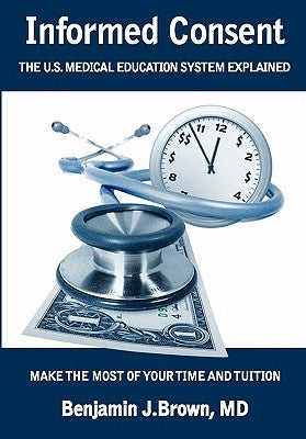 Informed Consent: The U.S. Medical Education System Explained by Brown MD, Benjamin J.