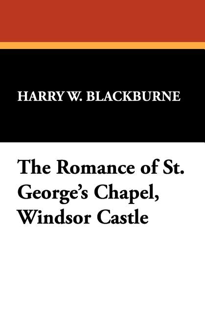 The Romance of St. George's Chapel, Windsor Castle by Blackburne, Harry W.